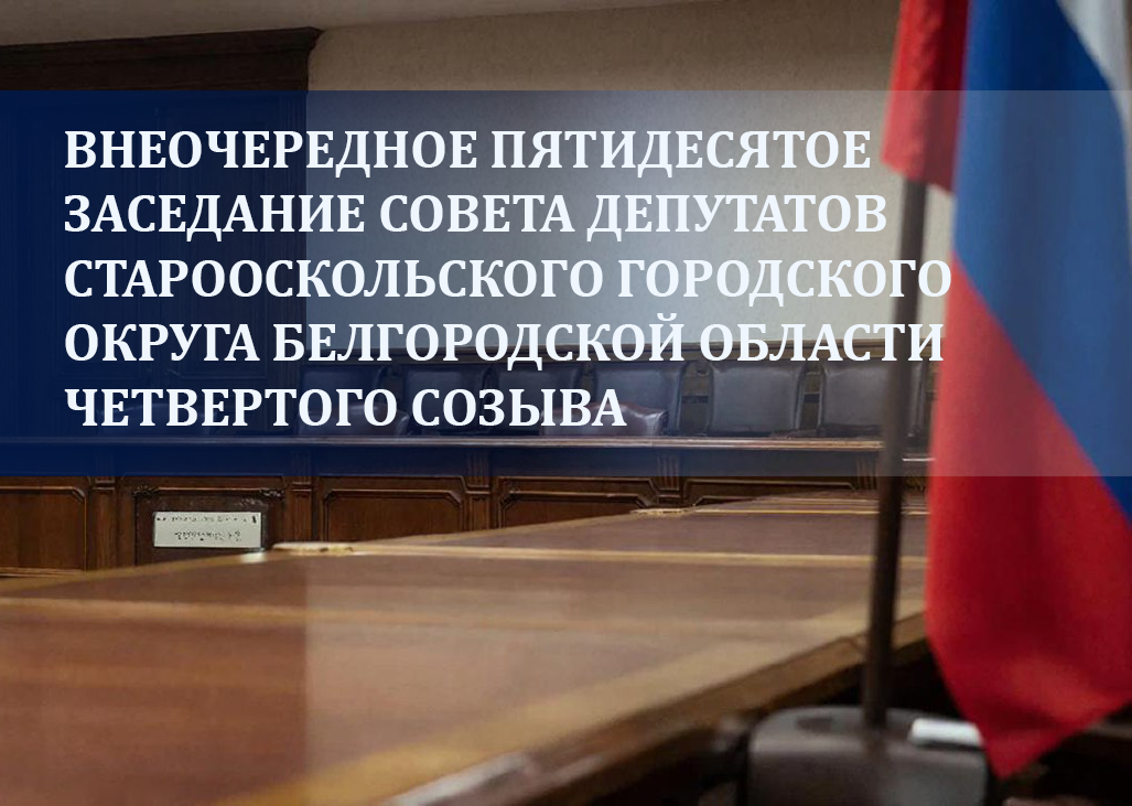 Внеочередное пятидесятое заседание Совета депутатов Старооскольского городского округа Белгородской области четвертого созыва.