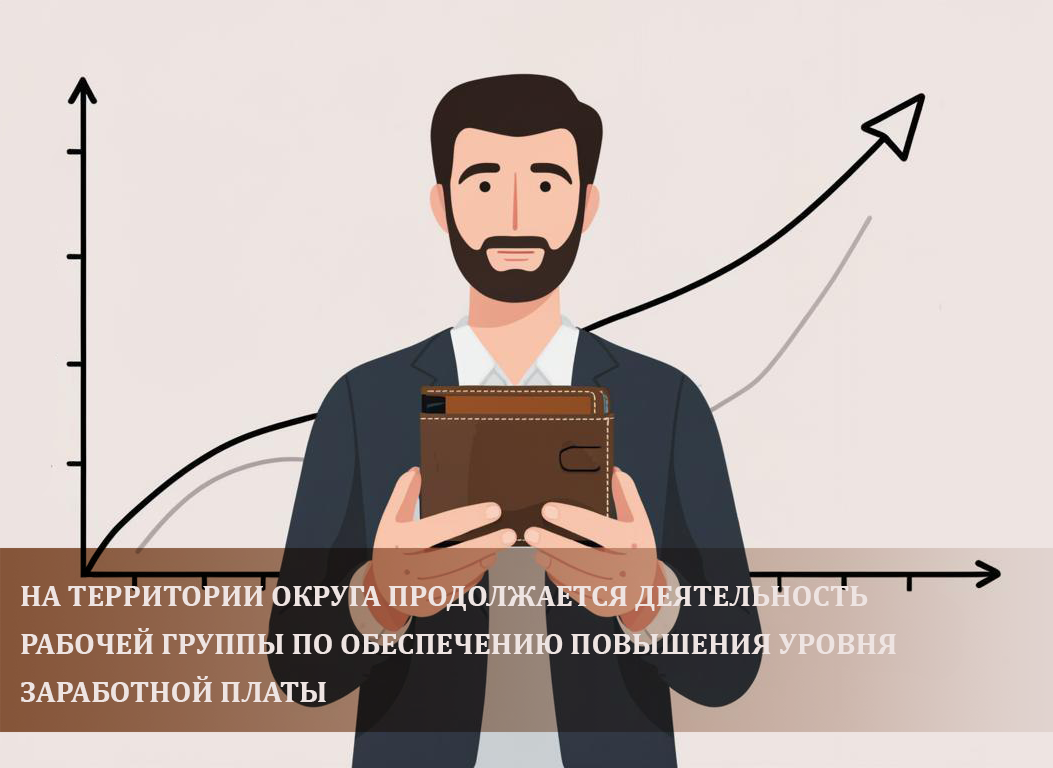 На территории округа продолжается деятельность рабочей группы по обеспечению повышения уровня заработной платы.