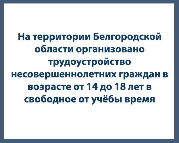На территории Белгородской области организовано трудоустройство несовершеннолетних граждан в возрасте от 14 до 18 лет в свободное от учёбы время. На территории Белгородской области организовано трудоустройство несовершеннолетних граждан в возрасте от 14 до 18 лет в свободное от учёбы время.